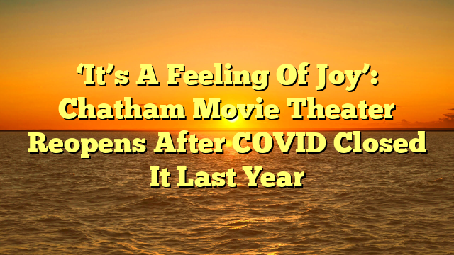 ‘It’s A Feeling Of Joy’: Chatham Movie Theater Reopens After COVID Closed It Last Year 